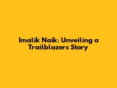 Imalik Naik: Unveiling a Trailblazer's Story