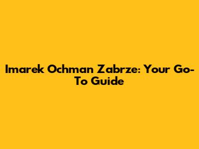 Imarek Ochman Zabrze: Your Go-To Guide