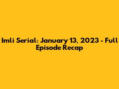 Imli Serial: January 13, 2023 - Full Episode Recap