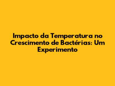 Impacto da Temperatura no Crescimento de Bactérias: Um Experimento