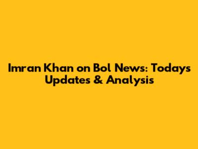 Imran Khan on Bol News: Today's Updates & Analysis