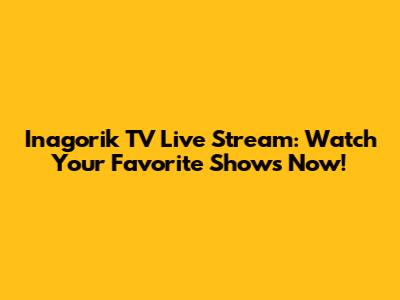 Inagorik TV Live Stream: Watch Your Favorite Shows Now!