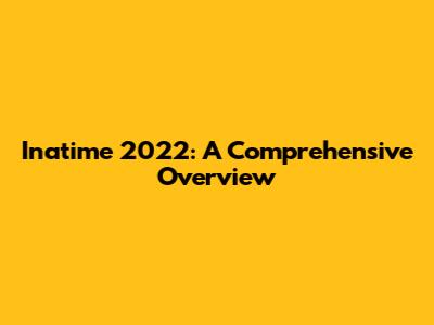 Inatime 2022: A Comprehensive Overview