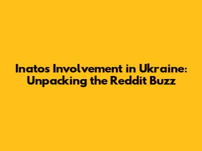 Inato's Involvement in Ukraine: Unpacking the Reddit Buzz