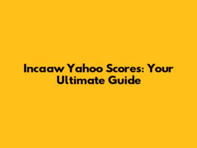 Incaaw Yahoo Scores: Your Ultimate Guide