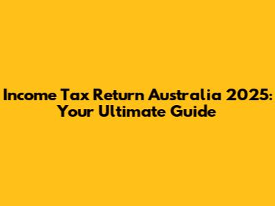 Income Tax Return Australia 2025: Your Ultimate Guide