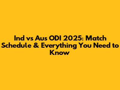 Ind vs Aus ODI 2025: Match Schedule & Everything You Need to Know