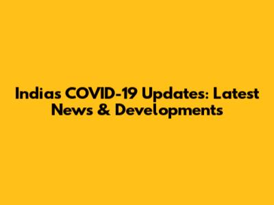 India's COVID-19 Updates: Latest News & Developments