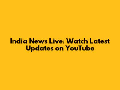 India News Live: Watch Latest Updates on YouTube