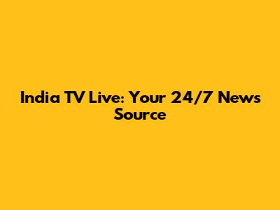 India TV Live: Your 24/7 News Source