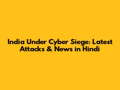 India Under Cyber Siege: Latest Attacks & News in Hindi