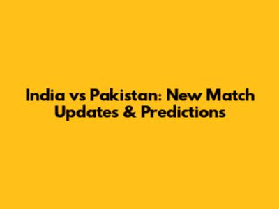 India vs Pakistan: New Match Updates & Predictions