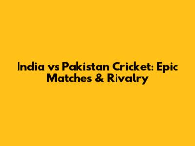 India vs Pakistan Cricket: Epic Matches & Rivalry
