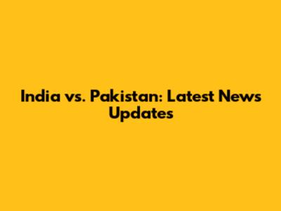India vs. Pakistan: Latest News Updates