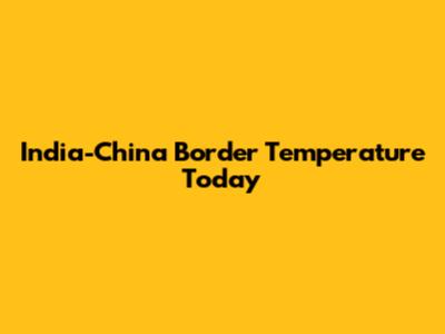 India-China Border Temperature Today