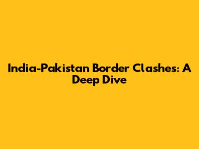 India-Pakistan Border Clashes: A Deep Dive