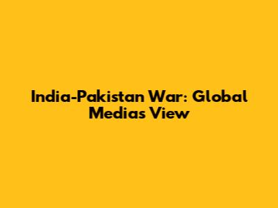 India-Pakistan War: Global Media's View
