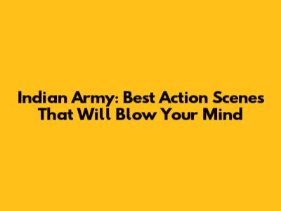 Indian Army: Best Action Scenes That Will Blow Your Mind