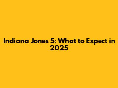 Indiana Jones 5: What to Expect in 2025