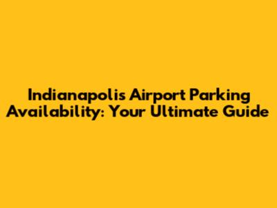 Indianapolis Airport Parking Availability: Your Ultimate Guide