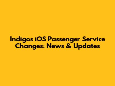 Indigo's iOS Passenger Service Changes: News & Updates