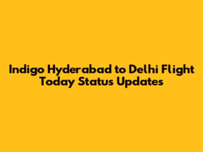 Indigo Hyderabad to Delhi Flight Today Status Updates