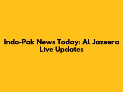Indo-Pak News Today: Al Jazeera Live Updates