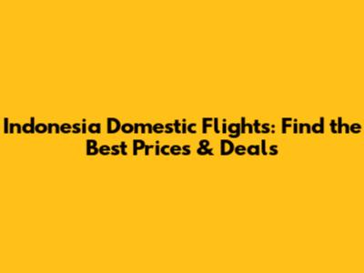 Indonesia Domestic Flights: Find the Best Prices & Deals