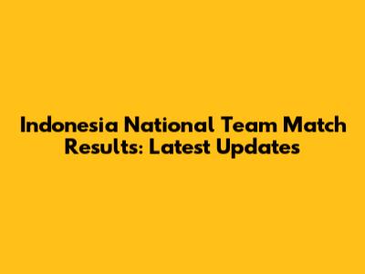 Indonesia National Team Match Results: Latest Updates