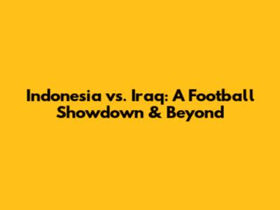 Indonesia vs. Iraq: A Football Showdown & Beyond