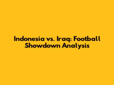 Indonesia vs. Iraq: Football Showdown Analysis