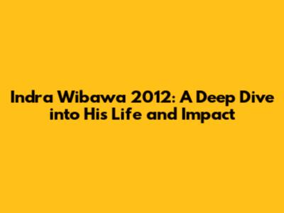 Indra Wibawa 2012: A Deep Dive into His Life and Impact