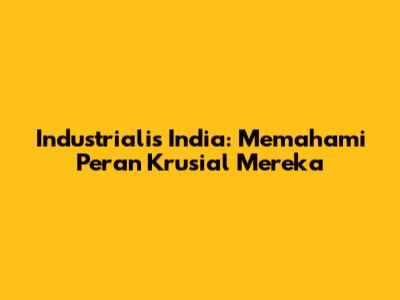 Industrialis India: Memahami Peran Krusial Mereka