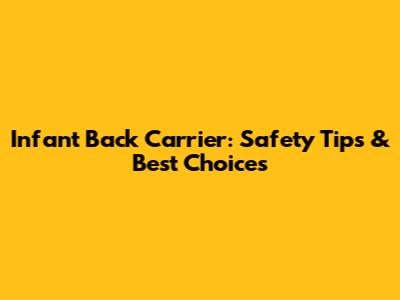 Infant Back Carrier: Safety Tips & Best Choices