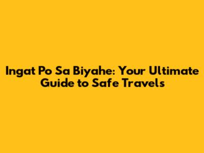 Ingat Po Sa Biyahe: Your Ultimate Guide to Safe Travels