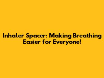 Inhaler Spacer: Making Breathing Easier for Everyone!