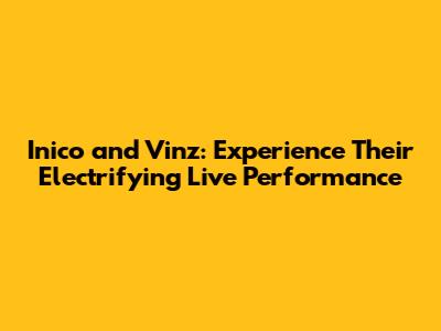 Inico and Vinz: Experience Their Electrifying Live Performance