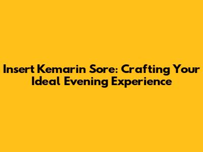 Insert Kemarin Sore: Crafting Your Ideal Evening Experience