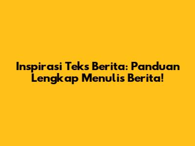 Inspirasi Teks Berita: Panduan Lengkap Menulis Berita!