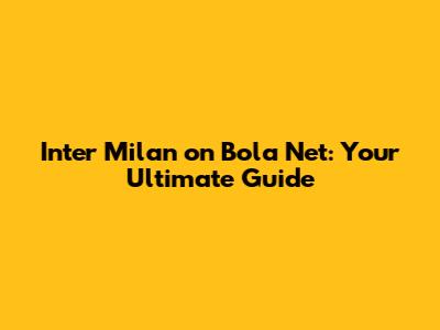 Inter Milan on Bola Net: Your Ultimate Guide