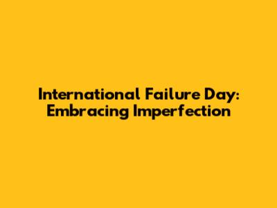 International Failure Day: Embracing Imperfection