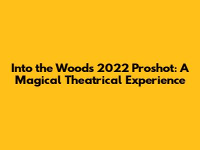 Into the Woods 2022 Proshot: A Magical Theatrical Experience