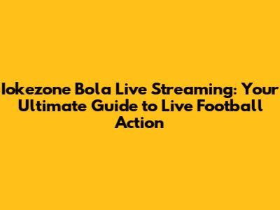Iokezone Bola Live Streaming: Your Ultimate Guide to Live Football Action
