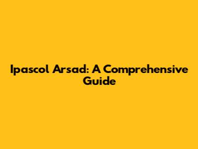 Ipascol Arsad: A Comprehensive Guide