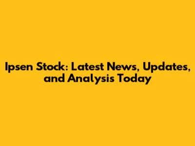 Ipsen Stock: Latest News, Updates, and Analysis Today
