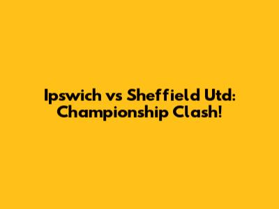 Ipswich vs Sheffield Utd: Championship Clash!