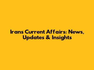 Iran's Current Affairs: News, Updates & Insights