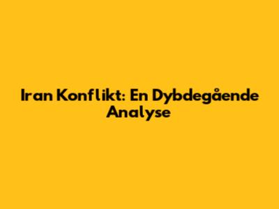 Iran Konflikt: En Dybdegående Analyse