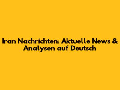 Iran Nachrichten: Aktuelle News & Analysen auf Deutsch