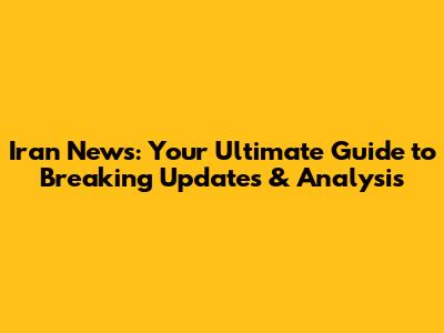Iran News: Your Ultimate Guide to Breaking Updates & Analysis